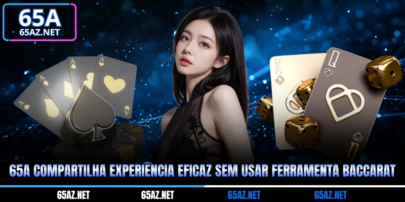 65A compartilha experiência eficaz sem usar ferramenta baccarat