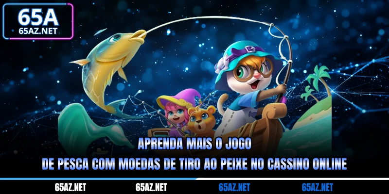 Aprenda mais o jogo de pesca com moedas de tiro ao peixe no cassino online