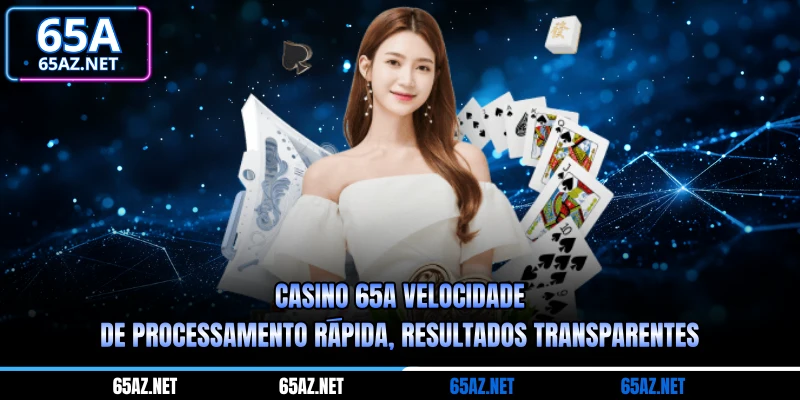 Cassino 65A velocidade de processamento rápida, resultados transparentes